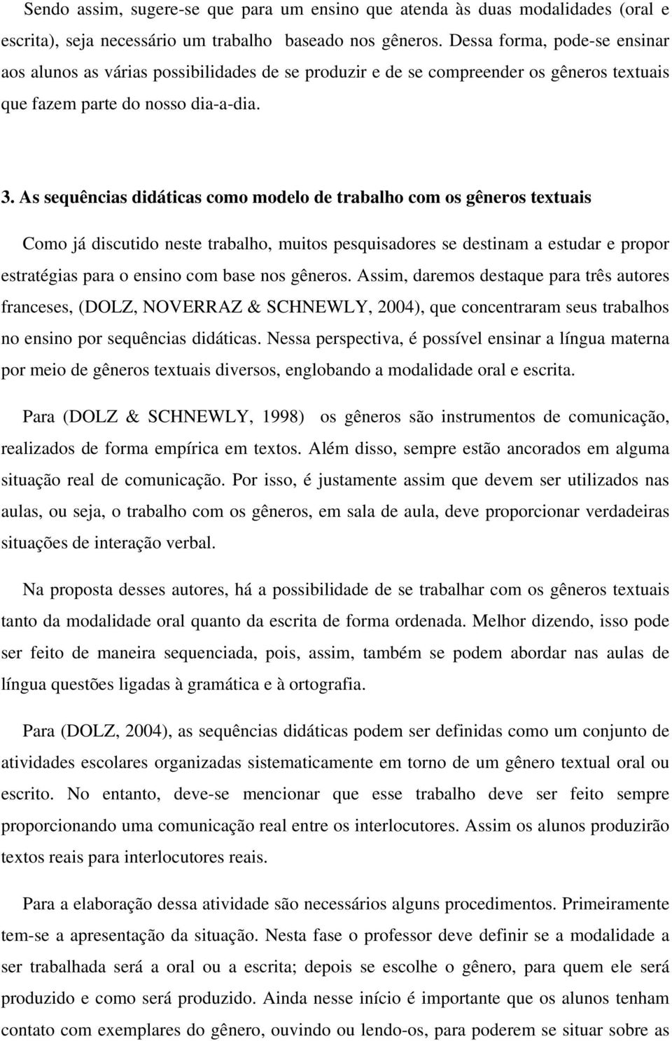 As sequências didáticas como modelo de trabalho com os gêneros textuais Como já discutido neste trabalho, muitos pesquisadores se destinam a estudar e propor estratégias para o ensino com base nos