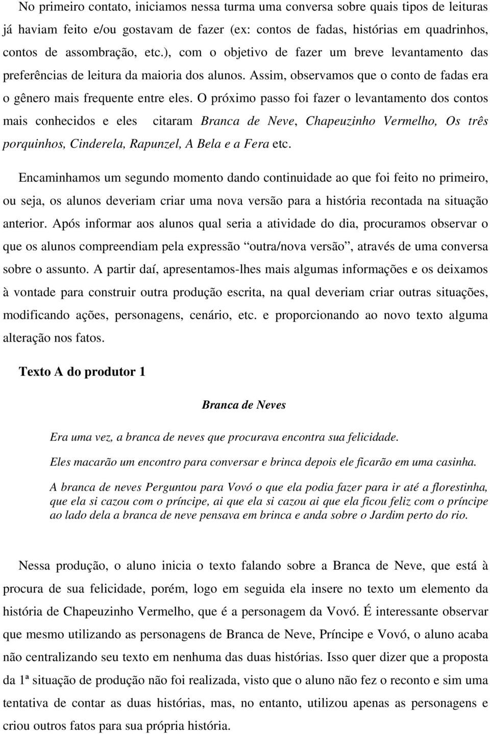 O próximo passo foi fazer o levantamento dos contos mais conhecidos e eles citaram Branca de Neve, Chapeuzinho Vermelho, Os três porquinhos, Cinderela, Rapunzel, A Bela e a Fera etc.