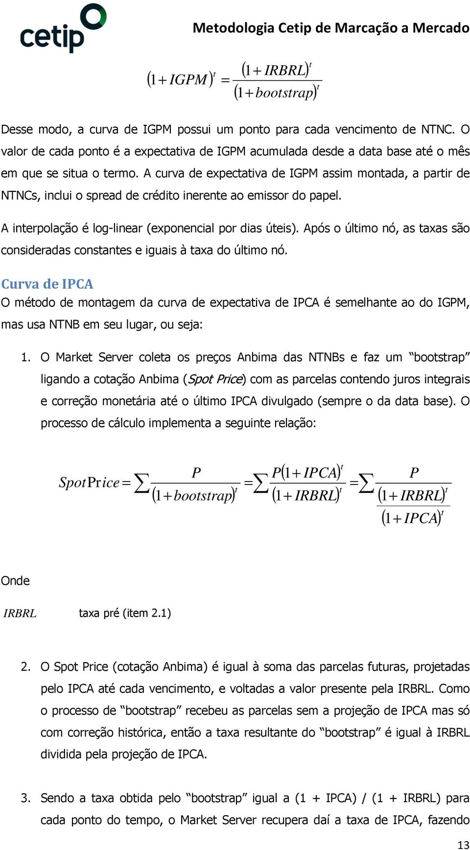 A curva de expectativa de IGP assim montada, a partir de NTNCs, inclui o spread de crédito inerente ao emissor do papel. A interpolação é log-linear (exponencial por dias úteis).