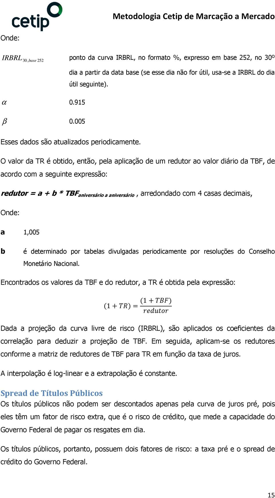 O valor da TR é obtido, então, pela aplicação de um redutor ao valor diário da TBF, de acordo com a seguinte expressão: redutor a + b * TBF aniversário a aniversário, arredondado com 4 casas