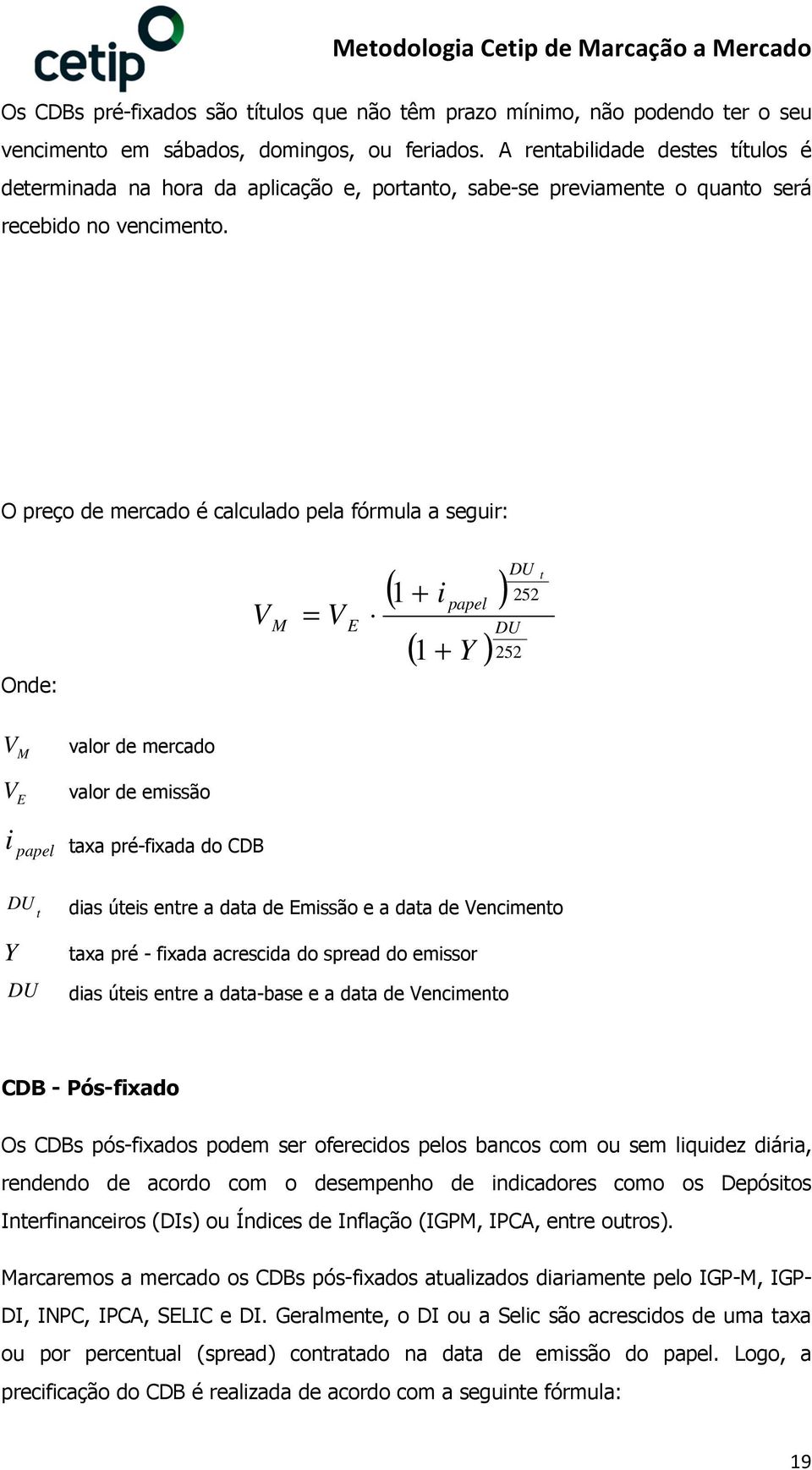 O preço de mercado é calculado pela fórmula a seguir: Onde: E ( + i ) DU 252 papel DU ( + Y )252 t E valor de mercado valor de emissão i papel taxa pré-fixada do CDB DU t dias úteis entre a data de