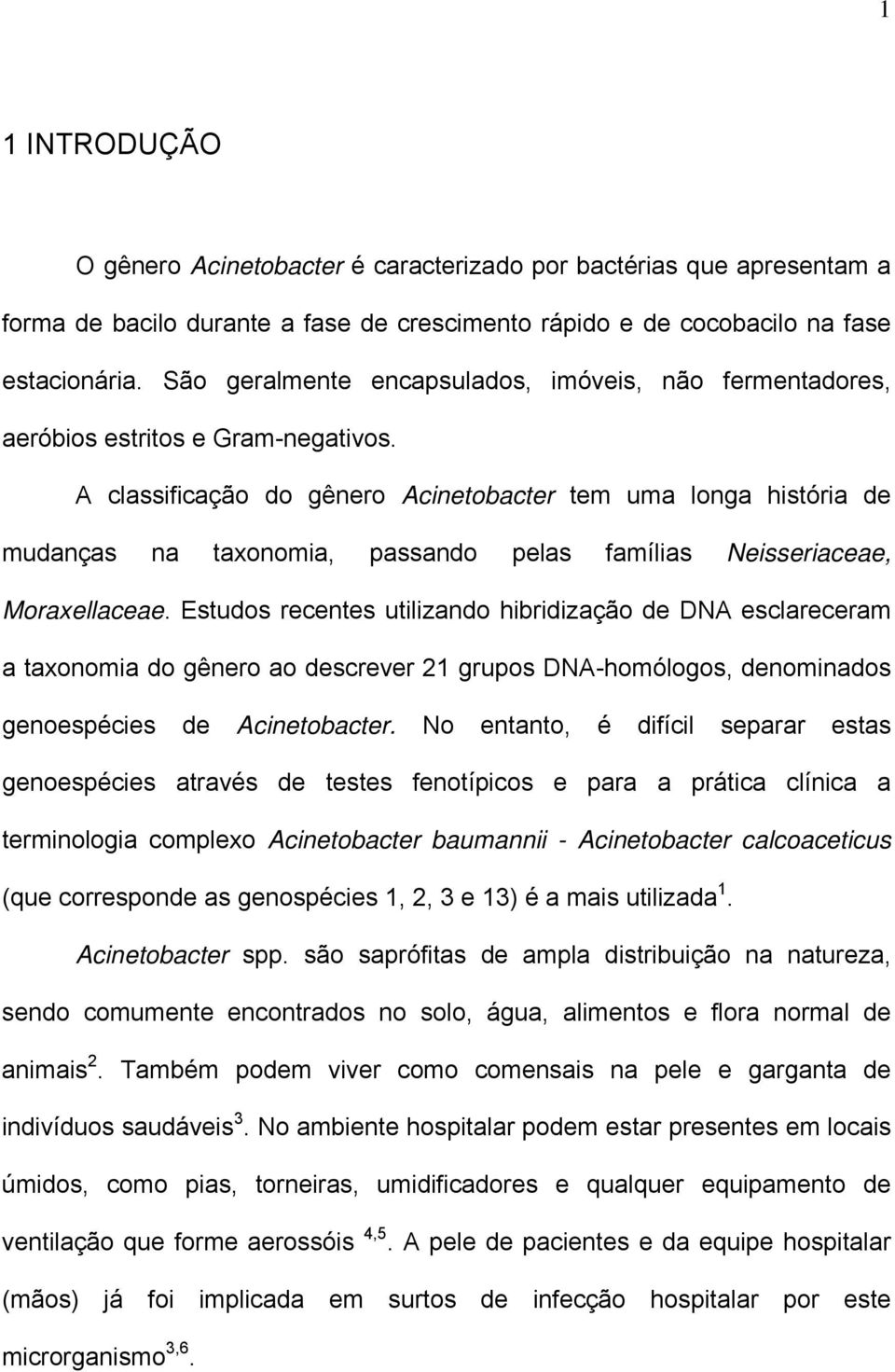 A classificação do gênero Acinetobacter tem uma longa história de mudanças na taxonomia, passando pelas famílias Neisseriaceae, Moraxellaceae.