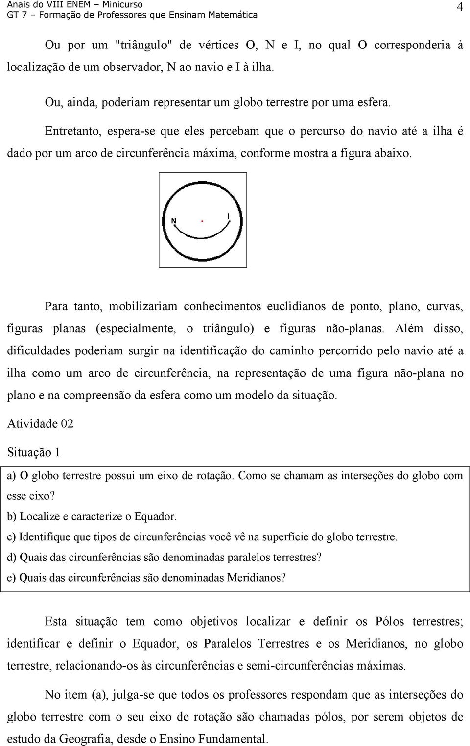 Para tanto, mobilizariam conhecimentos euclidianos de ponto, plano, curvas, figuras planas (especialmente, o triângulo) e figuras não-planas.