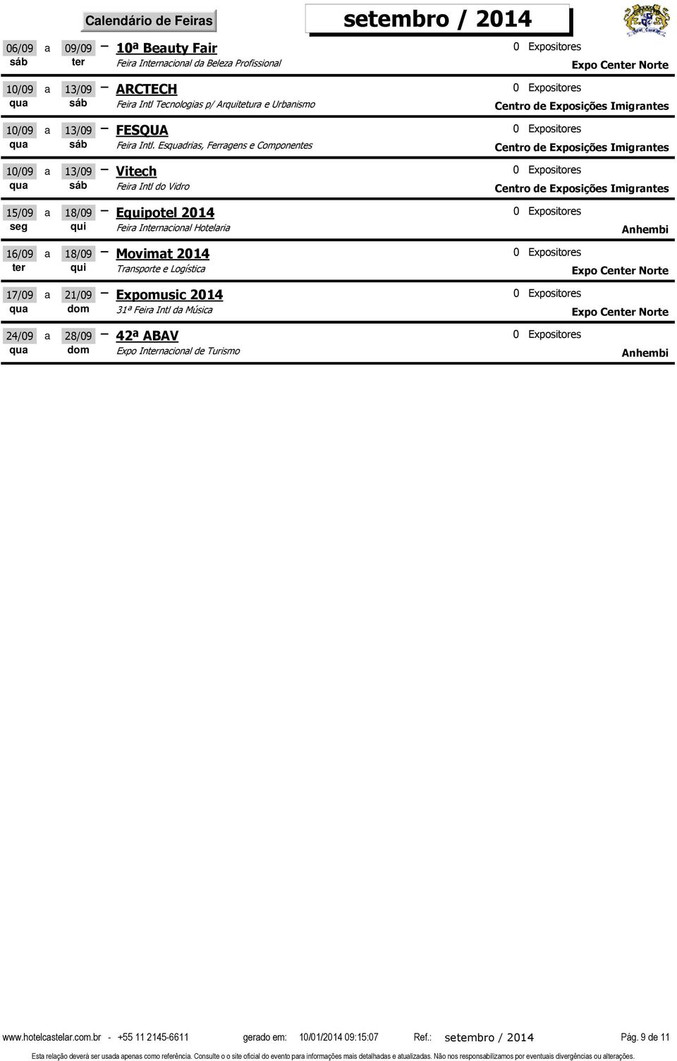 Esquadrias, Ferragens e Componentes Centro de Exposições Imigrantes 10/09 a 13/09 Vitech qua sáb Feira Intl do Vidro Centro de Exposições Imigrantes Equipotel 2014 Feira Internacional Hotelaria