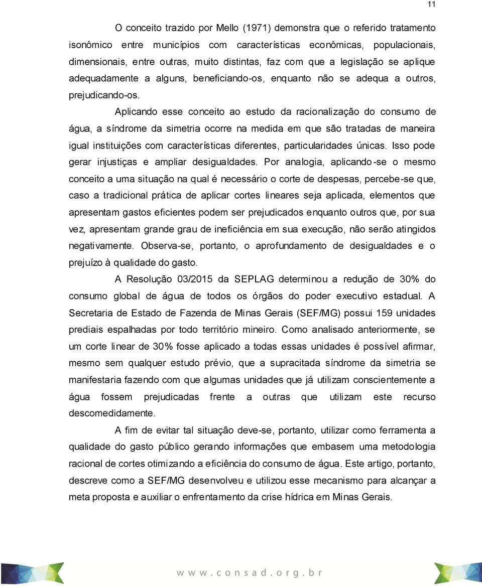 Aplicando esse conceito ao estudo da racionalização do consumo de água, a síndrome da simetria ocorre na medida em que são tratadas de maneira igual instituições com características diferentes,