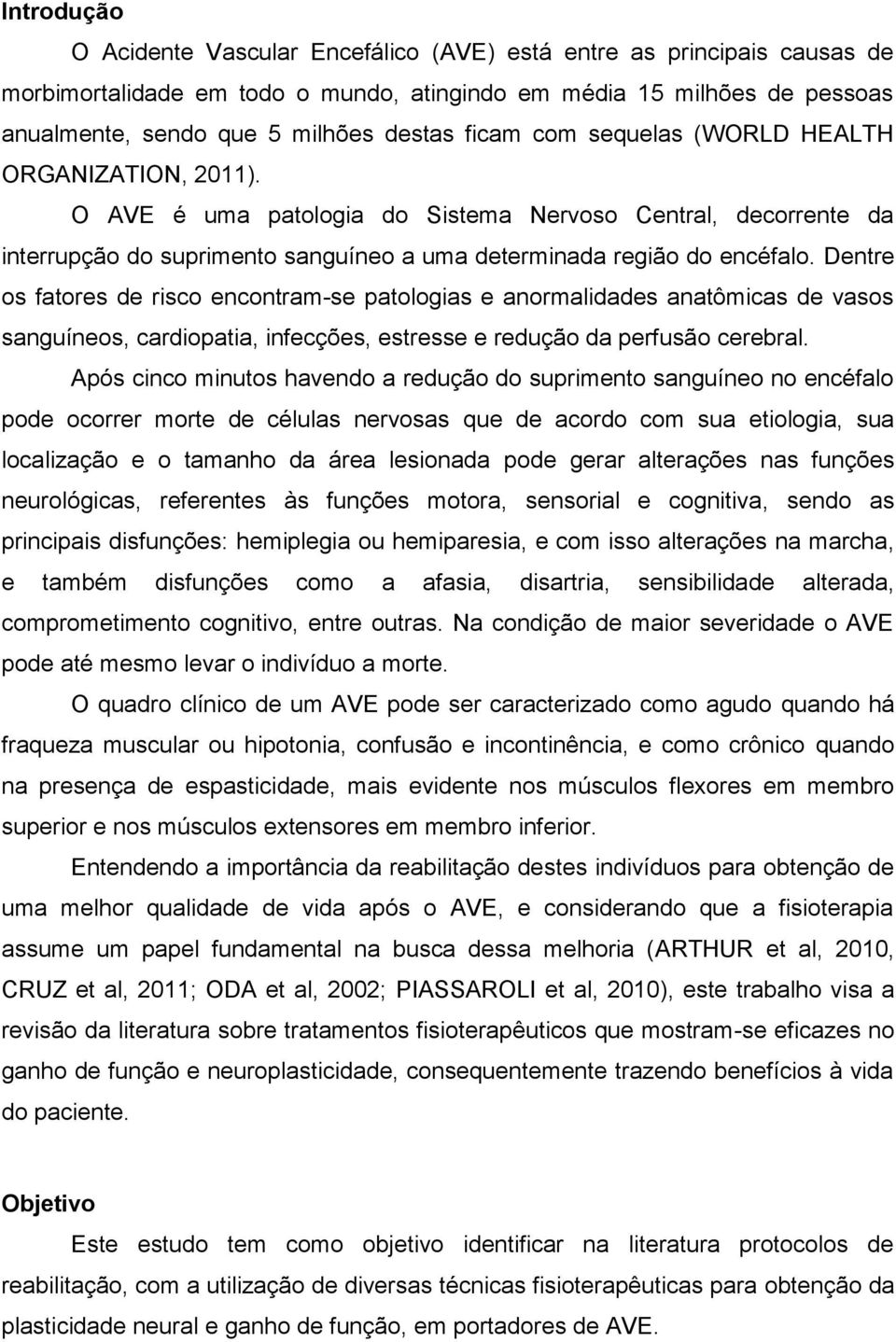 Dentre os fatores de risco encontram-se patologias e anormalidades anatômicas de vasos sanguíneos, cardiopatia, infecções, estresse e redução da perfusão cerebral.