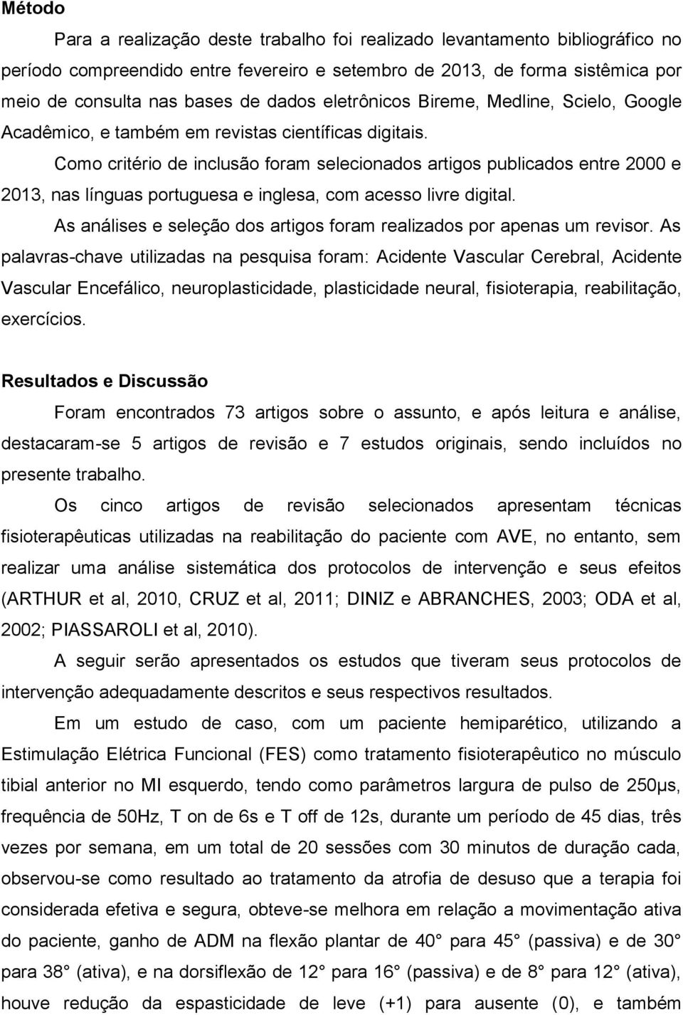 Como critério de inclusão foram selecionados artigos publicados entre 2000 e 2013, nas línguas portuguesa e inglesa, com acesso livre digital.