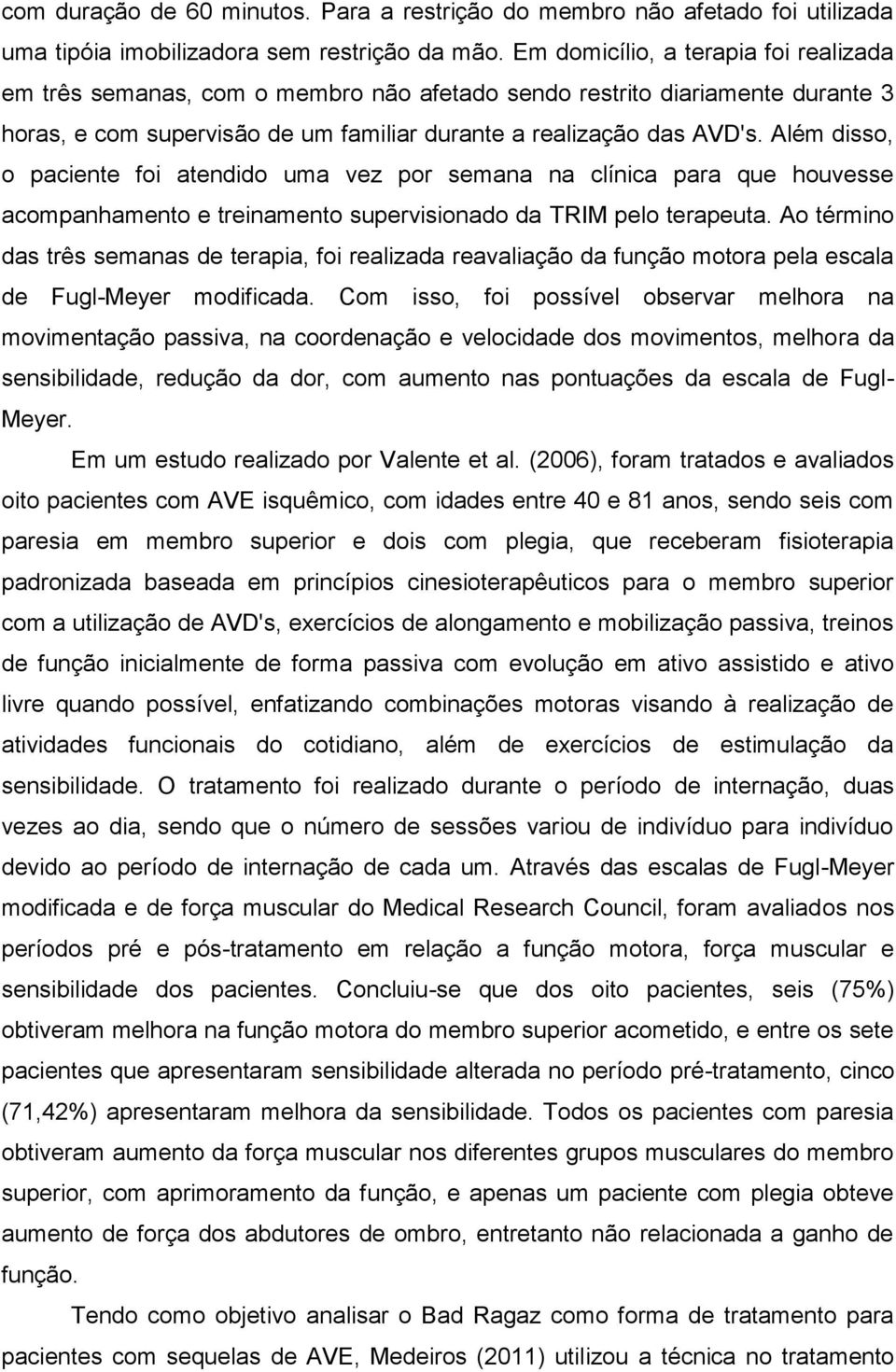 Além disso, o paciente foi atendido uma vez por semana na clínica para que houvesse acompanhamento e treinamento supervisionado da TRIM pelo terapeuta.