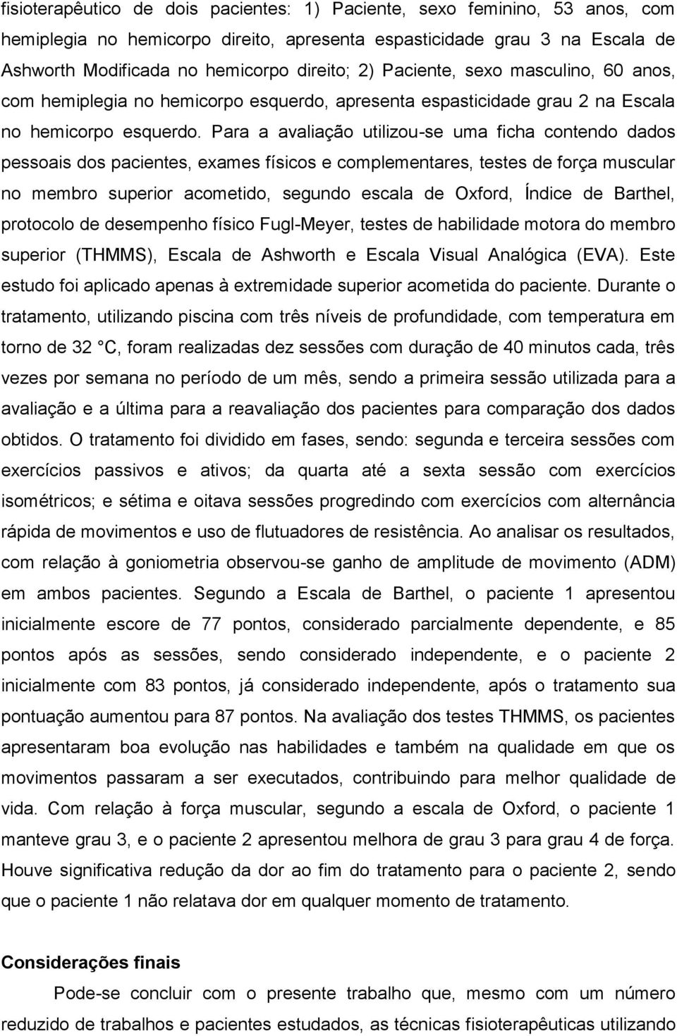 Para a avaliação utilizou-se uma ficha contendo dados pessoais dos pacientes, exames físicos e complementares, testes de força muscular no membro superior acometido, segundo escala de Oxford, Índice