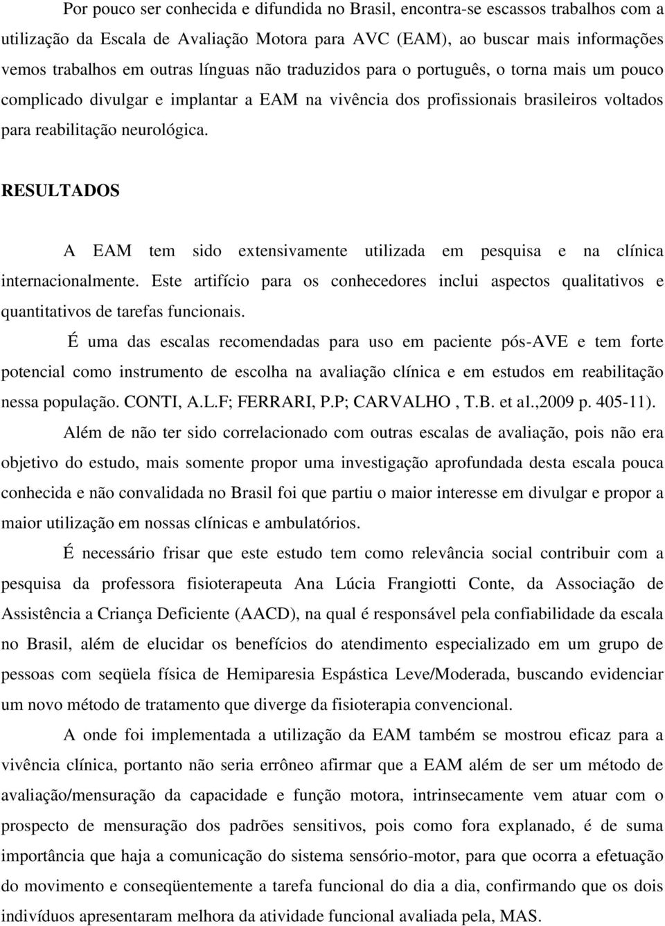 RESULTADOS A EAM tem sido extensivamente utilizada em pesquisa e na clínica internacionalmente. Este artifício para os conhecedores inclui aspectos qualitativos e quantitativos de tarefas funcionais.