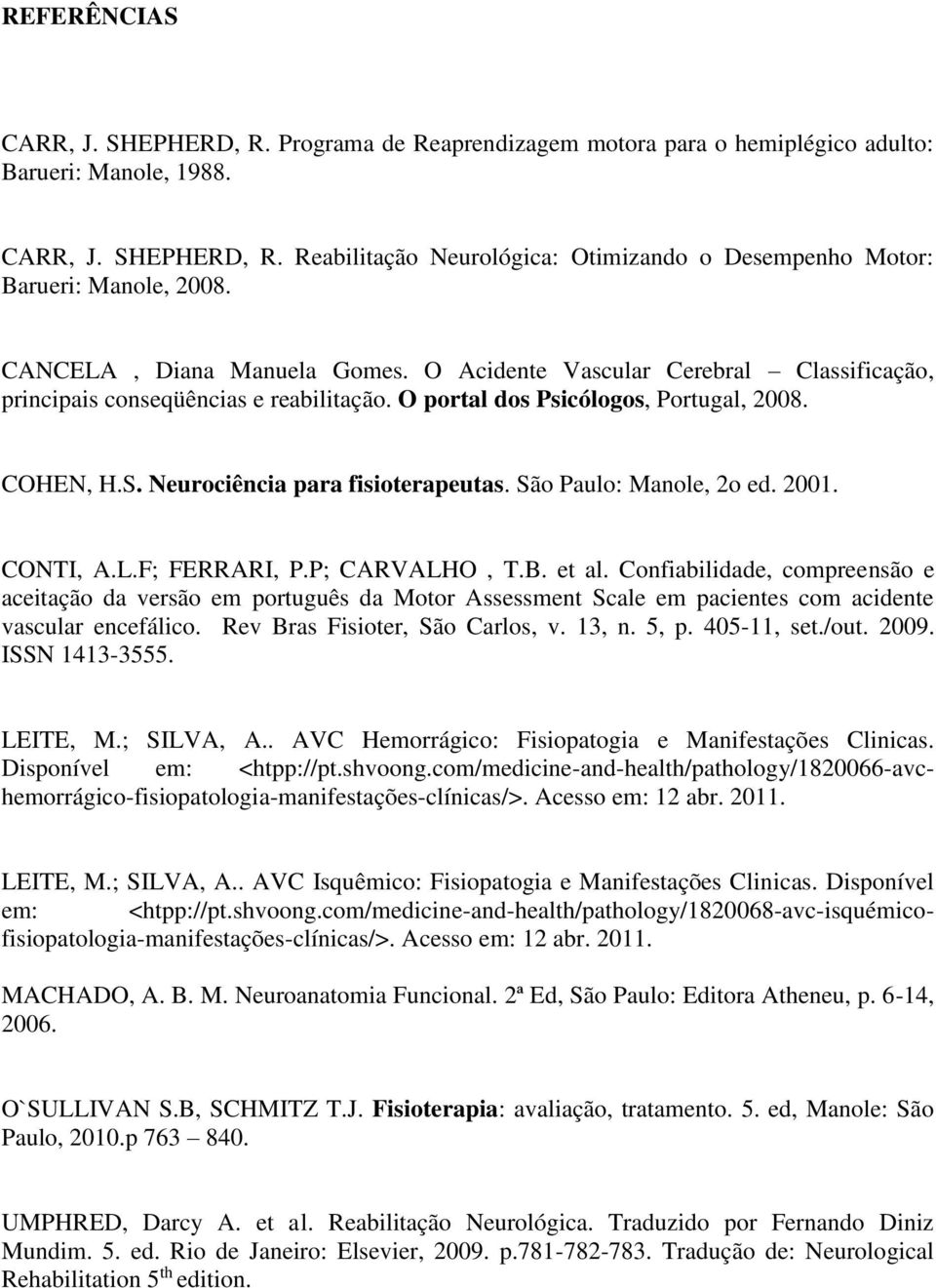 Neurociência para fisioterapeutas. São Paulo: Manole, 2o ed. 2001. CONTI, A.L.F; FERRARI, P.P; CARVALHO, T.B. et al.