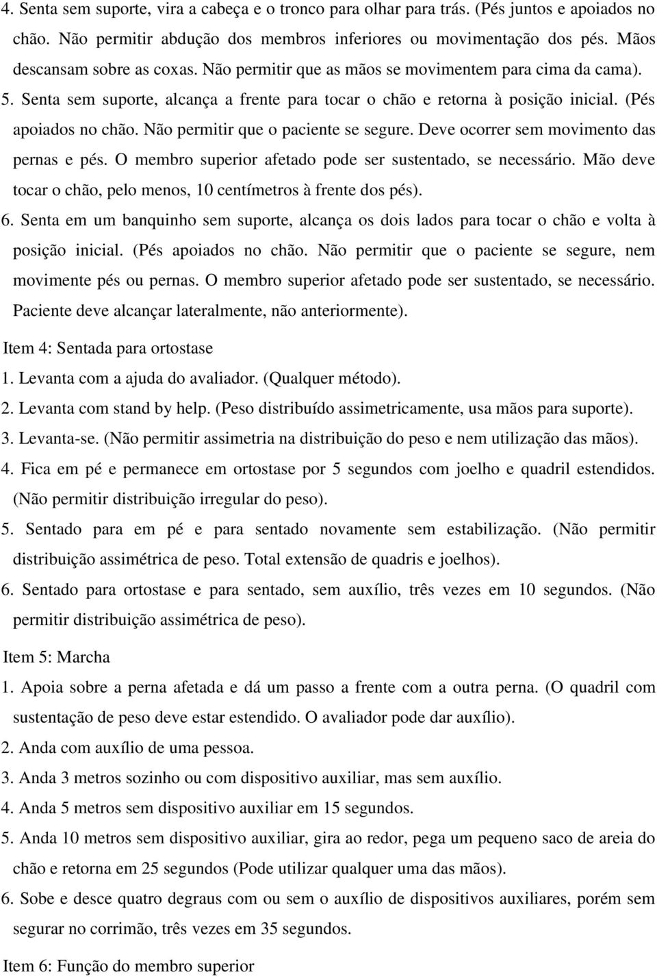 Não permitir que o paciente se segure. Deve ocorrer sem movimento das pernas e pés. O membro superior afetado pode ser sustentado, se necessário.