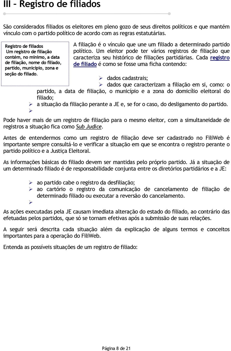 A filiação é o vínculo que une um filiado a determinado partido político. Um eleitor pode ter vários registros de filiação que caracteriza seu histórico de filiações partidárias.