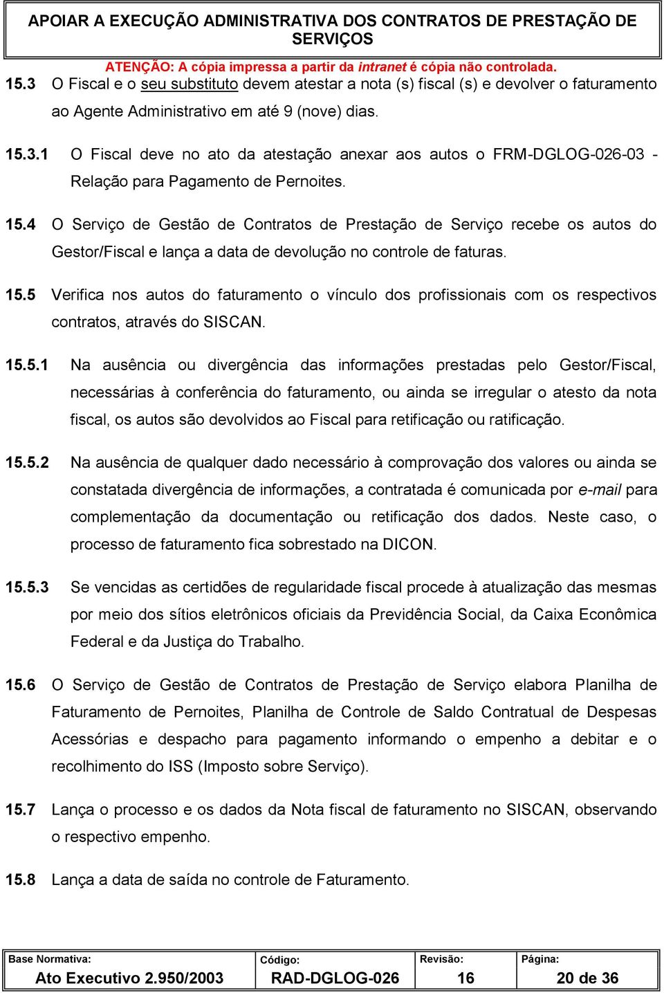 5 Verifica nos autos do faturamento o vínculo dos profissionais com os respectivos contratos, através do SISCAN. 15.5.1 Na ausência ou divergência das informações prestadas pelo Gestor/Fiscal,