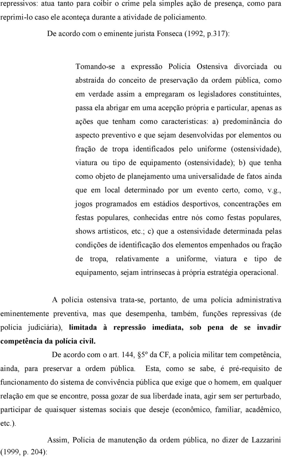 317): Tomando-se a expressão Polícia Ostensiva divorciada ou abstraída do conceito de preservação da ordem pública, como em verdade assim a empregaram os legisladores constituintes, passa ela abrigar