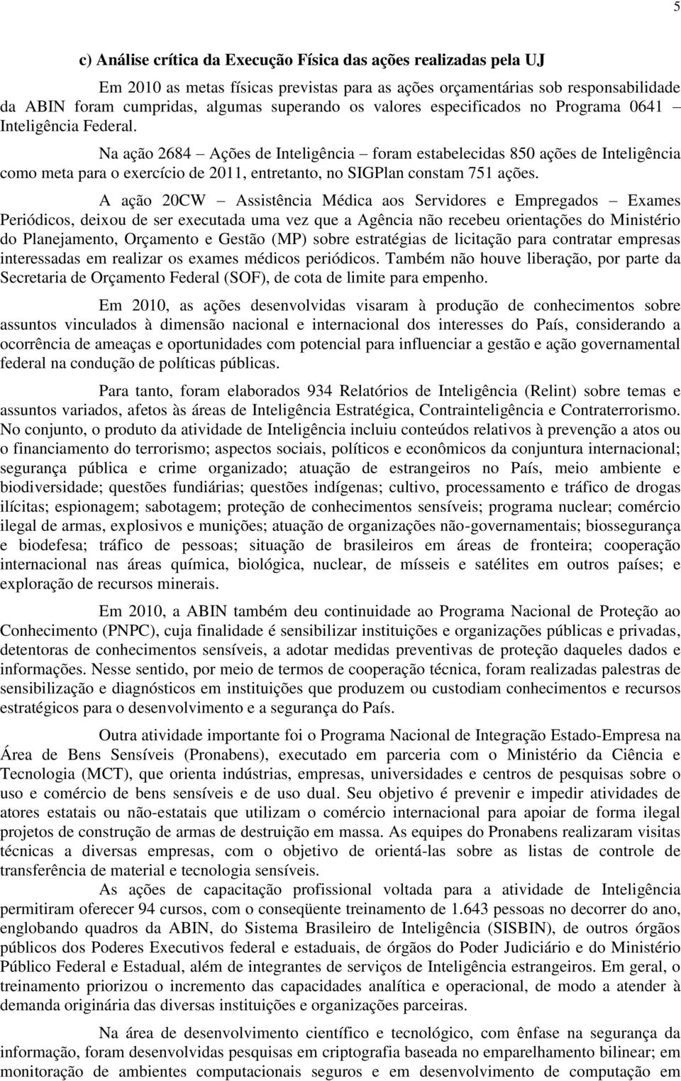 Na ação 2684 Ações de Inteligência foram estabelecidas 850 ações de Inteligência como meta para o exercício de 2011, entretanto, no SIGPlan constam 751 ações.