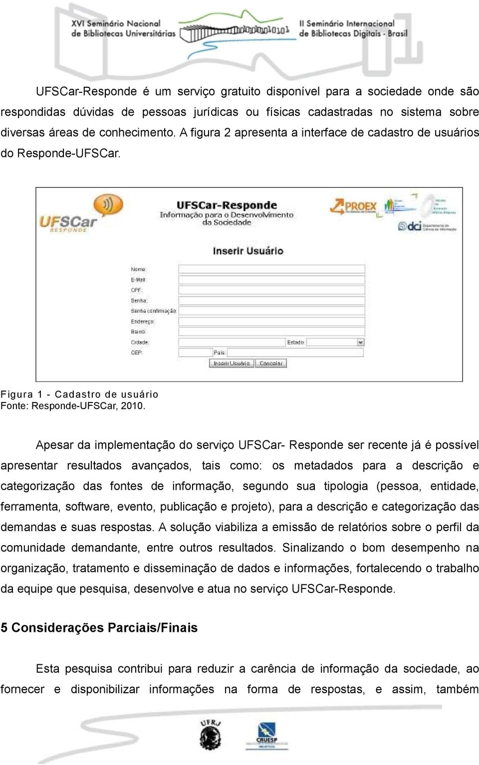 Apesar da implementação do serviço UFSCar- Responde ser recente já é possível apresentar resultados avançados, tais como: os metadados para a descrição e categorização das fontes de informação,
