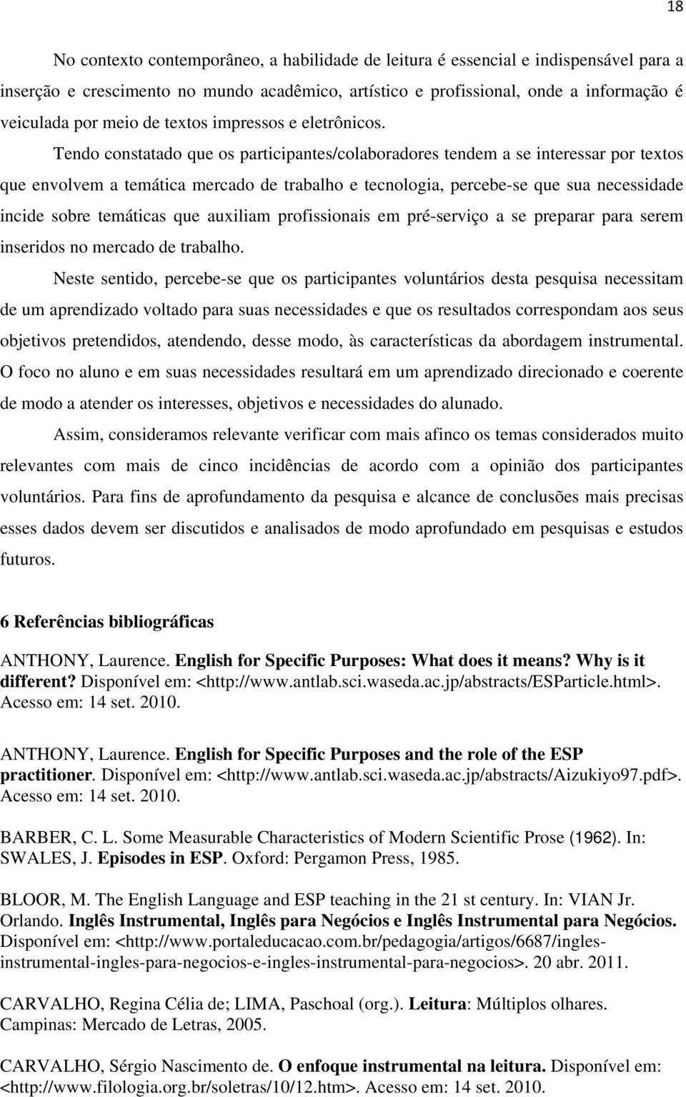 Tendo constatado que os participantes/colaboradores tendem a se interessar por textos que envolvem a temática mercado de trabalho e tecnologia, percebe-se que sua necessidade incide sobre temáticas