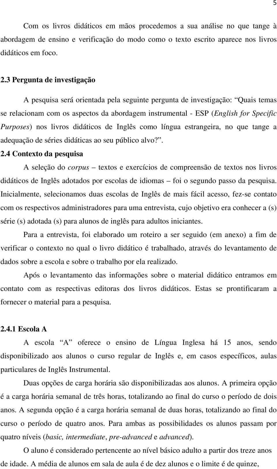 nos livros didáticos de Inglês como língua estrangeira, no que tange a adequação de séries didáticas ao seu público alvo?. 2.