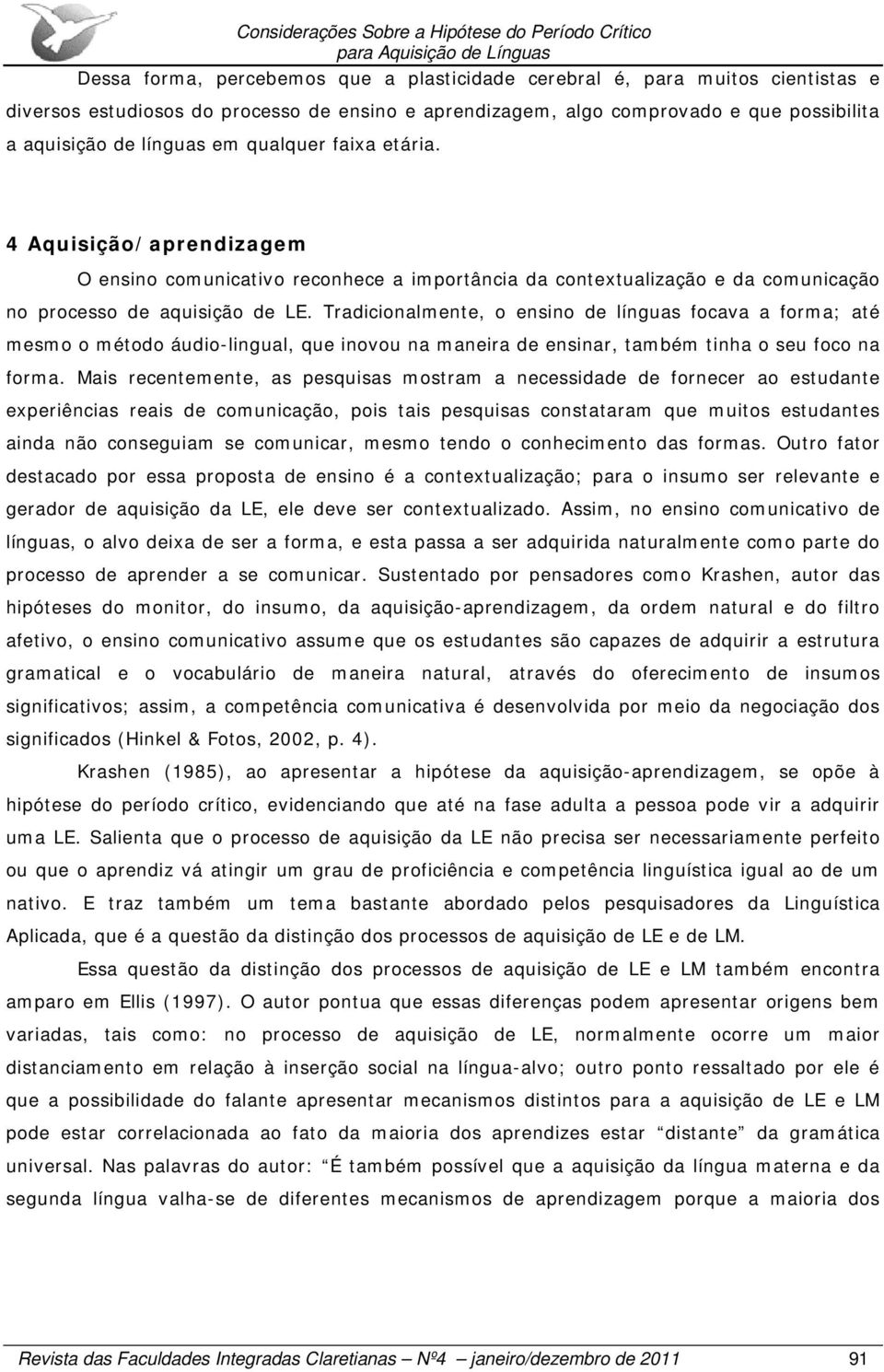 Tradicionalmente, o ensino de línguas focava a forma; até mesmo o método áudio-lingual, que inovou na maneira de ensinar, também tinha o seu foco na forma.