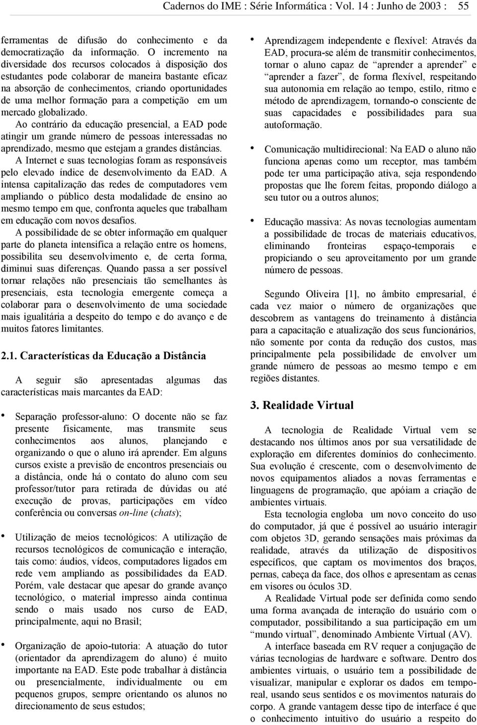 para a competição em um mercado globalizado. Ao contrário da educação presencial, a EAD pode atingir um grande número de pessoas interessadas no aprendizado, mesmo que estejam a grandes distâncias.