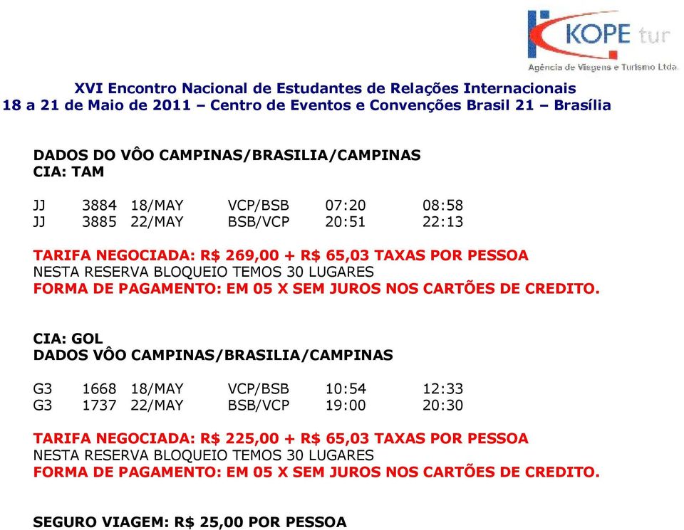 CIA: GOL DADOS VÔO CAMPINAS/BRASILIA/CAMPINAS G3 1668 18/MAY VCP/BSB 10:54 12:33 G3 1737 22/MAY BSB/VCP 19:00 20:30 TARIFA NEGOCIADA: R$ 225,00 