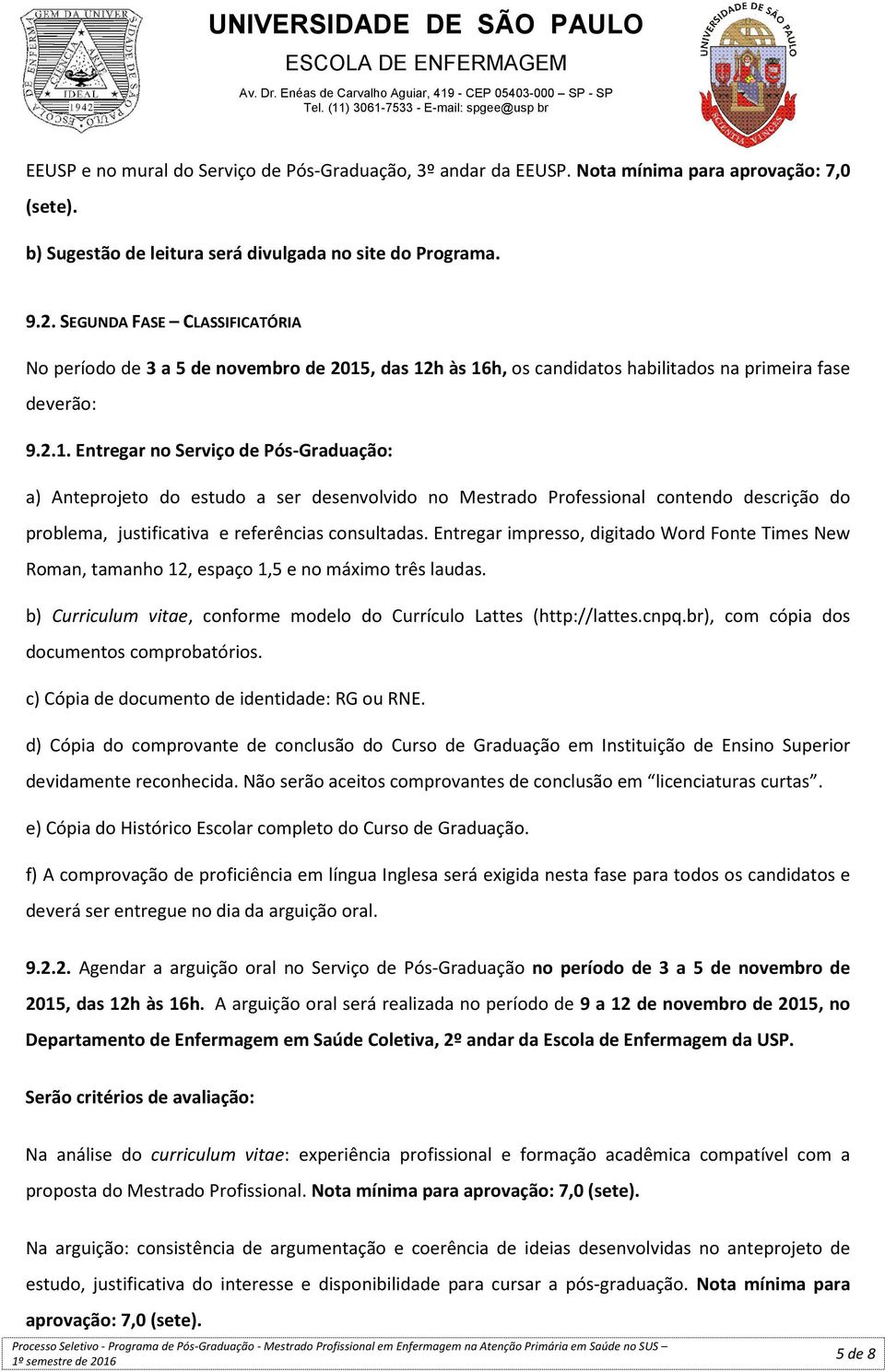 , das 12h às 16h, os candidatos habilitados na primeira fase deverão: 9.2.1. Entregar no Serviço de Pós-Graduação: a) Anteprojeto do estudo a ser desenvolvido no Mestrado Professional contendo descrição do problema, justificativa e referências consultadas.