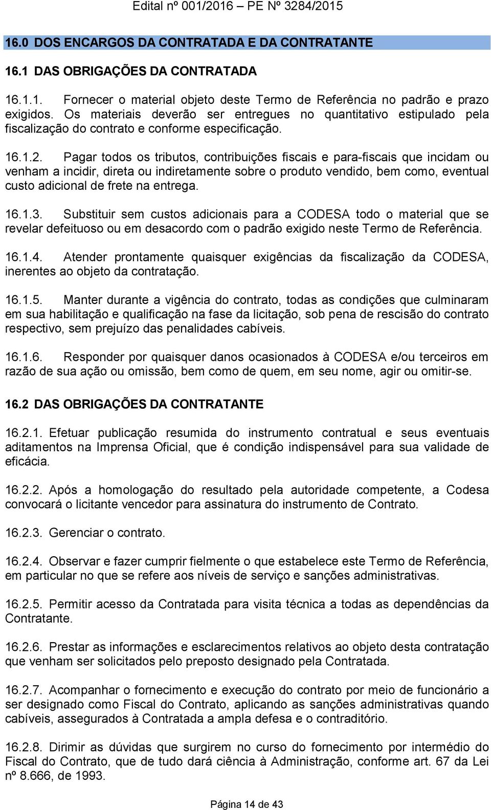 Pagar todos os tributos, contribuições fiscais e para-fiscais que incidam ou venham a incidir, direta ou indiretamente sobre o produto vendido, bem como, eventual custo adicional de frete na entrega.