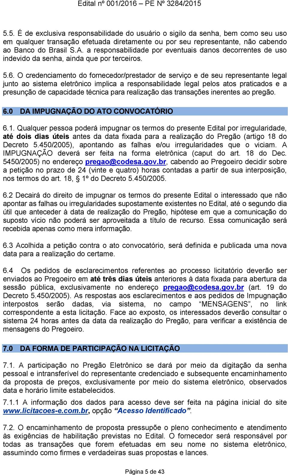 O credenciamento do fornecedor/prestador de serviço e de seu representante legal junto ao sistema eletrônico implica a responsabilidade legal pelos atos praticados e a presunção de capacidade técnica