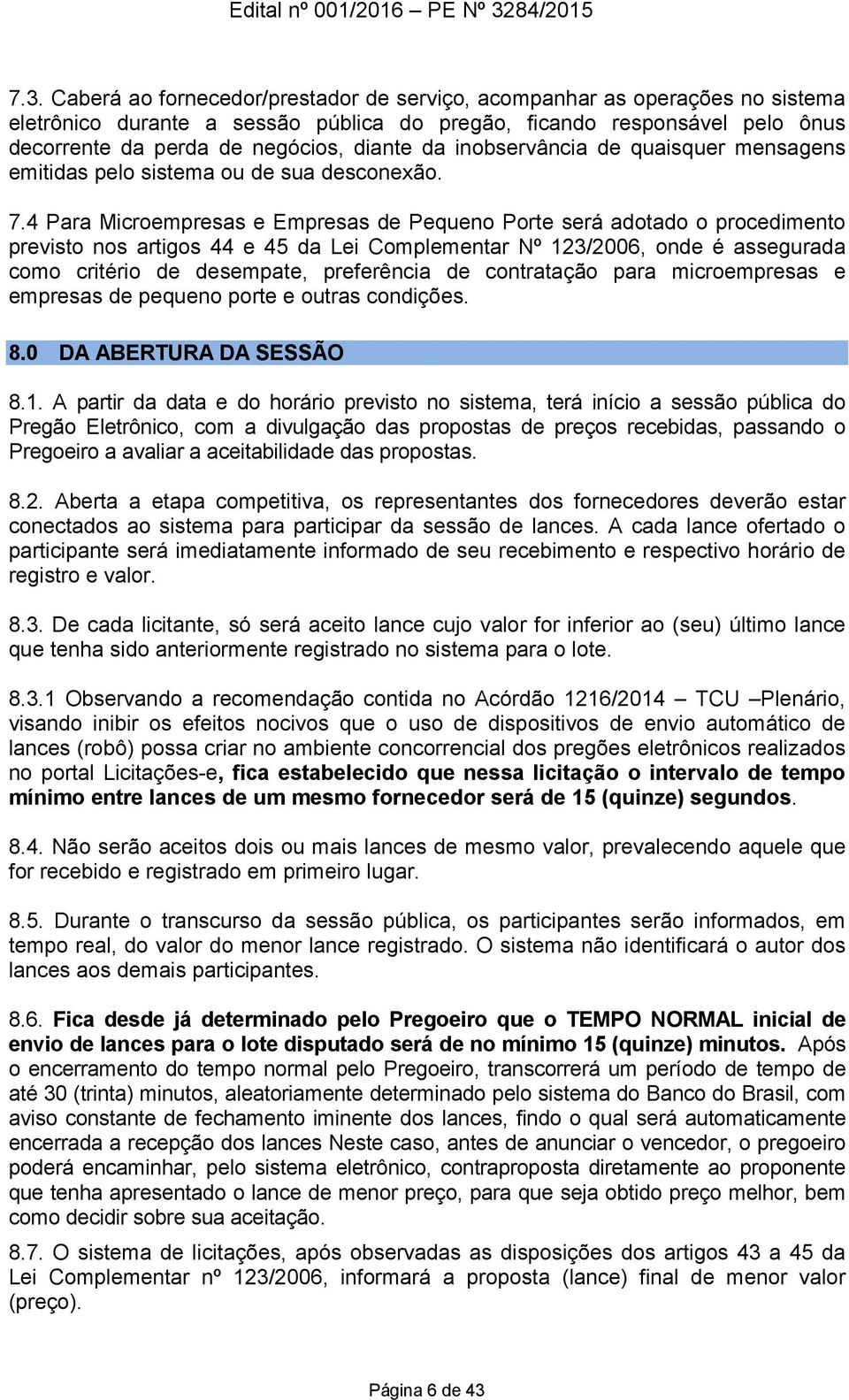 4 Para Microempresas e Empresas de Pequeno Porte será adotado o procedimento previsto nos artigos 44 e 45 da Lei Complementar Nº 123/2006, onde é assegurada como critério de desempate, preferência de