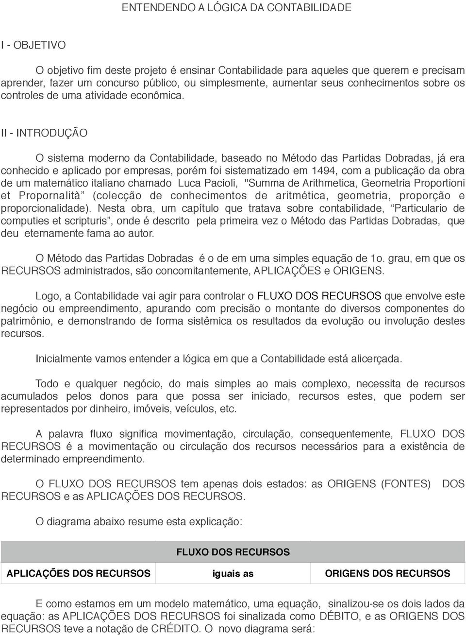 II - INTRODUÇÃO O sistema moderno da Contabilidade, baseado no Método das Partidas Dobradas, já era conhecido e aplicado por empresas, porém foi sistematizado em 1494, com a publicação da obra de um