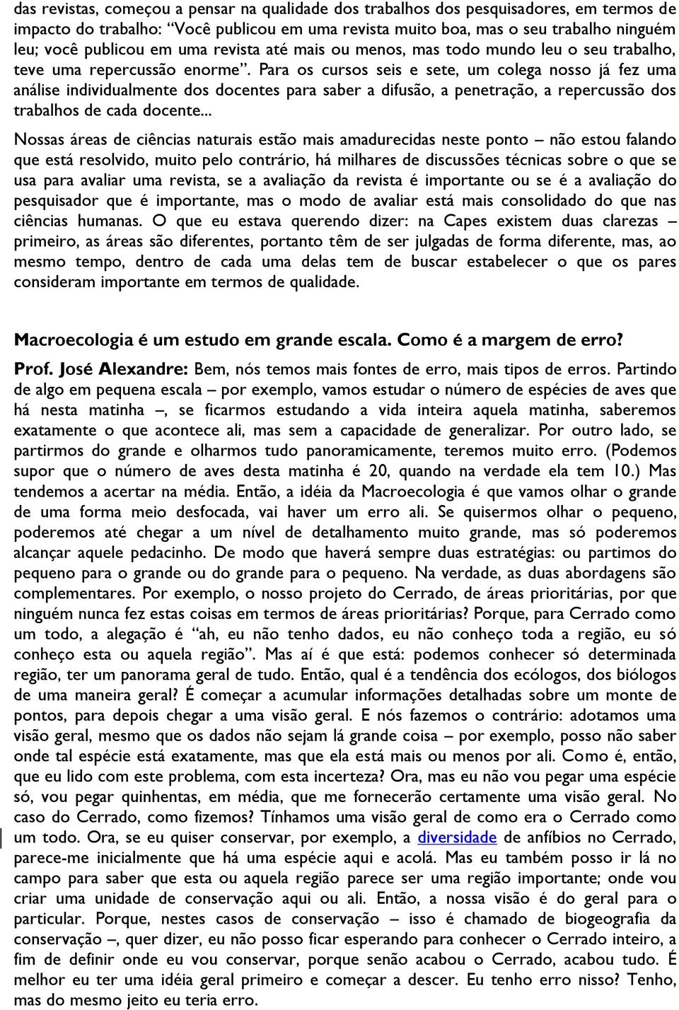 Para os cursos seis e sete, um colega nosso já fez uma análise individualmente dos docentes para saber a difusão, a penetração, a repercussão dos trabalhos de cada docente.