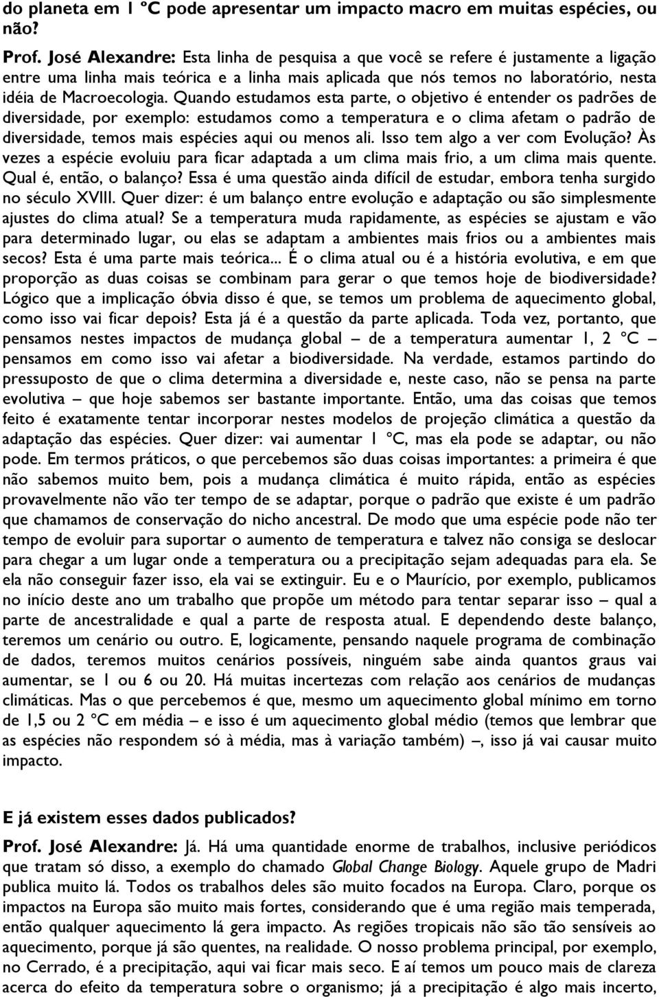 Quando estudamos esta parte, o objetivo é entender os padrões de diversidade, por exemplo: estudamos como a temperatura e o clima afetam o padrão de diversidade, temos mais espécies aqui ou menos ali.