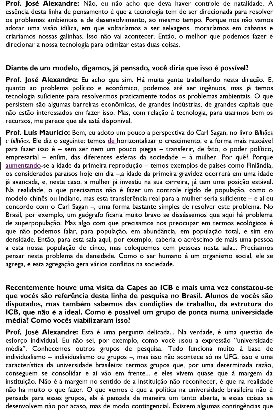 Porque nós não vamos adotar uma visão idílica, em que voltaríamos a ser selvagens, moraríamos em cabanas e criaríamos nossas galinhas. Isso não vai acontecer.