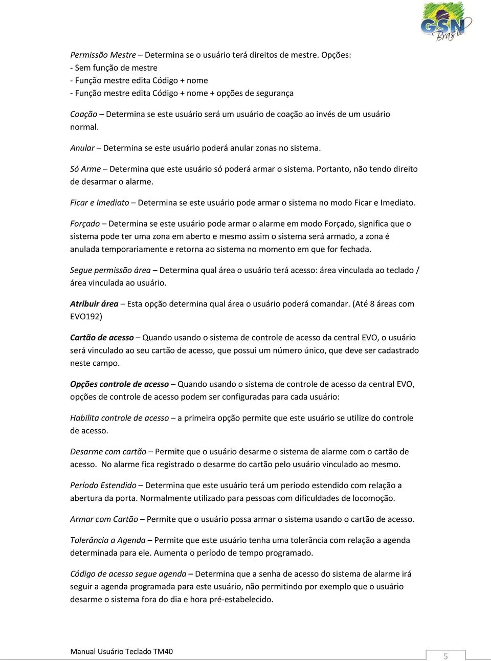 usuário normal. Anular Determina se este usuário poderá anular zonas no sistema. Só Arme Determina que este usuário só poderá armar o sistema. Portanto, não tendo direito de desarmar o alarme.