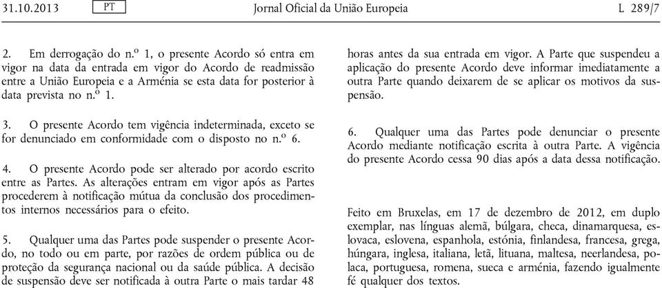 O presente Acordo tem vigência indeterminada, exceto se for denunciado em conformidade com o disposto no n. o 6. 4. O presente Acordo pode ser alterado por acordo escrito entre as Partes.