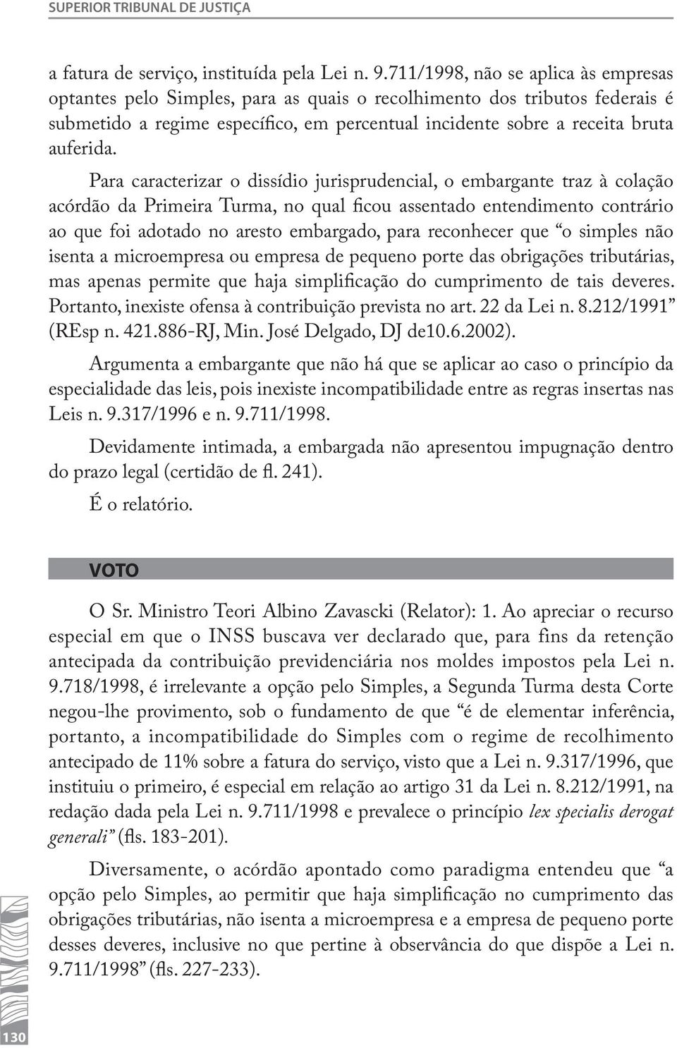 Para caracterizar o dissídio jurisprudencial, o embargante traz à colação acórdão da Primeira Turma, no qual ficou assentado entendimento contrário ao que foi adotado no aresto embargado, para