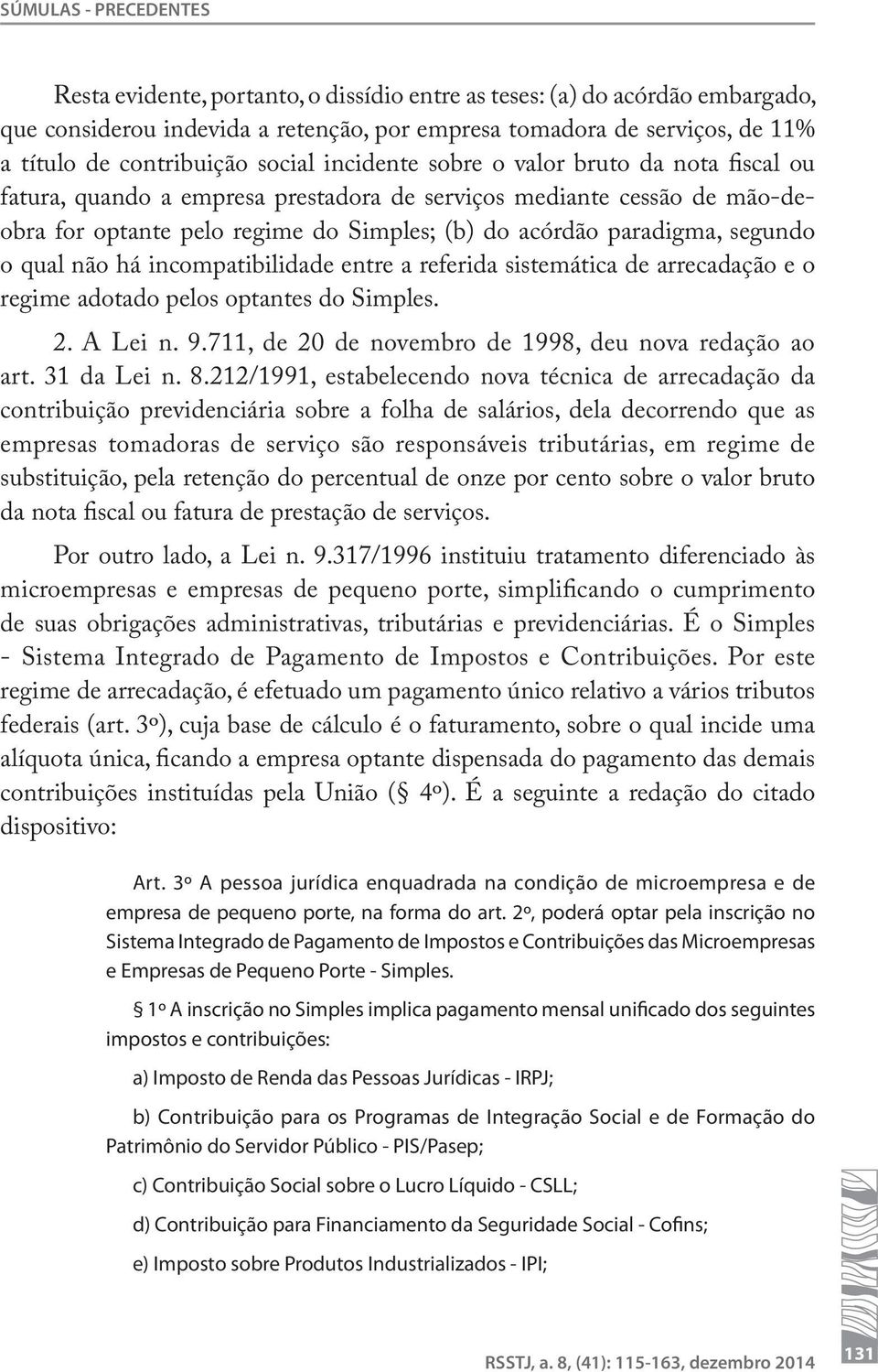 paradigma, segundo o qual não há incompatibilidade entre a referida sistemática de arrecadação e o regime adotado pelos optantes do Simples. 2. A Lei n. 9.