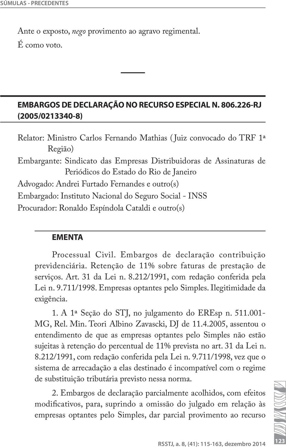 Janeiro Advogado: Andrei Furtado Fernandes e outro(s) Embargado: Instituto Nacional do Seguro Social - INSS Procurador: Ronaldo Espíndola Cataldi e outro(s) EMENTA Processual Civil.