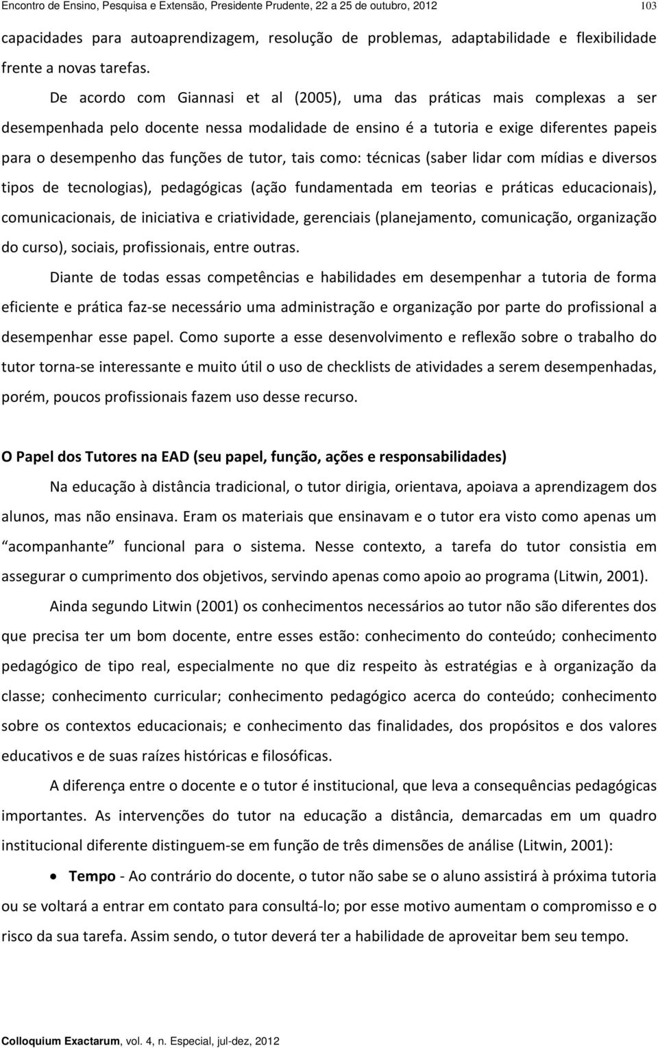 De acordo com Giannasi et al (2005), uma das práticas mais complexas a ser desempenhada pelo docente nessa modalidade de ensino é a tutoria e exige diferentes papeis para o desempenho das funções de