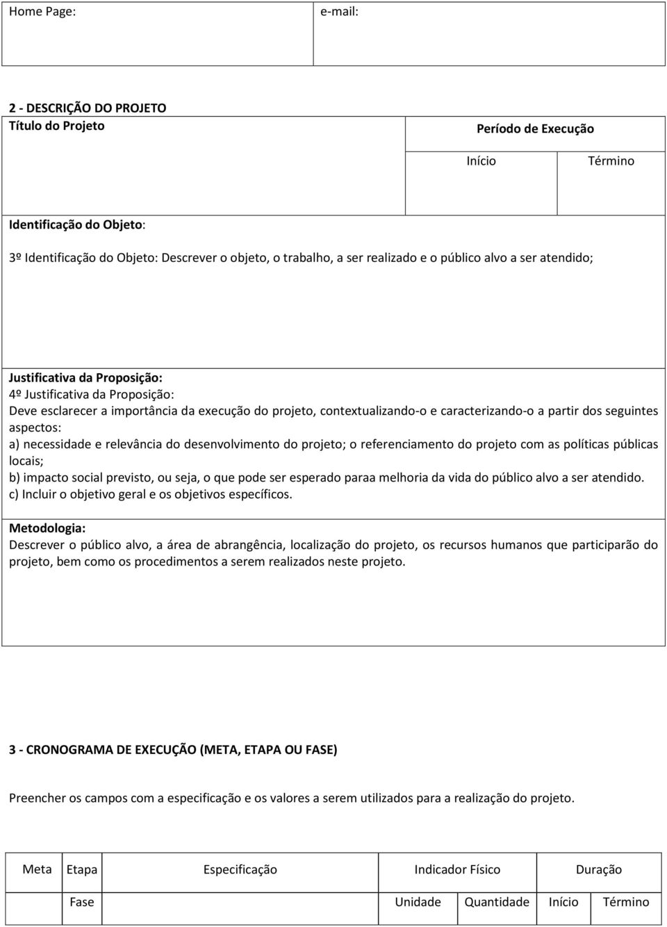 seguintes aspectos: a) necessidade e relevância do desenvolvimento do projeto; o referenciamento do projeto com as políticas públicas locais; b) impacto social previsto, ou seja, o que pode ser