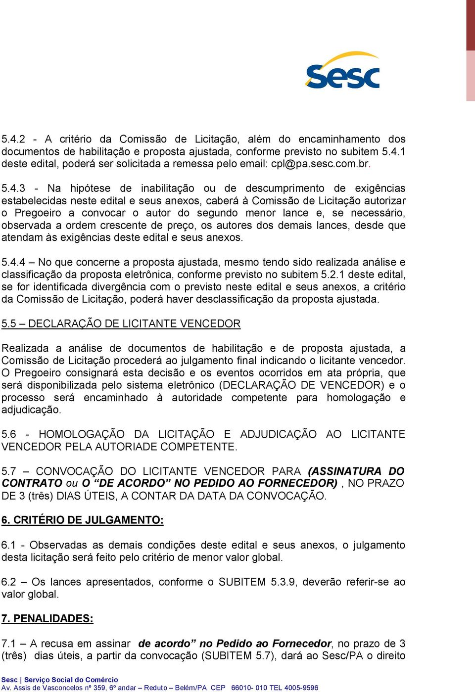 3 - Na hipótese de inabilitação ou de descumprimento de exigências estabelecidas neste edital e seus anexos, caberá à Comissão de Licitação autorizar o Pregoeiro a convocar o autor do segundo menor