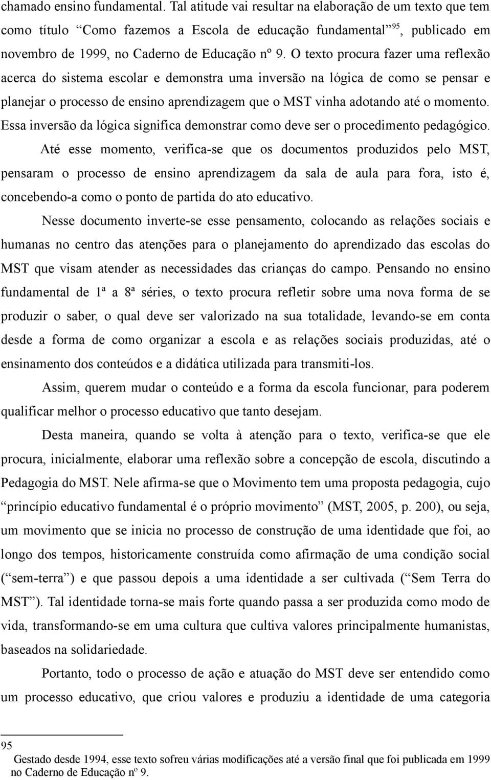 O texto procura fazer uma reflexão acerca do sistema escolar e demonstra uma inversão na lógica de como se pensar e planejar o processo de ensino aprendizagem que o MST vinha adotando até o momento.