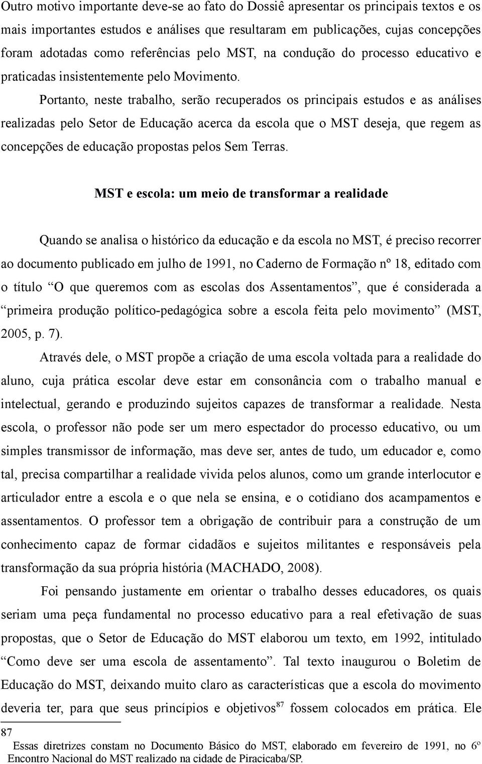 Portanto, neste trabalho, serão recuperados os principais estudos e as análises realizadas pelo Setor de Educação acerca da escola que o MST deseja, que regem as concepções de educação propostas