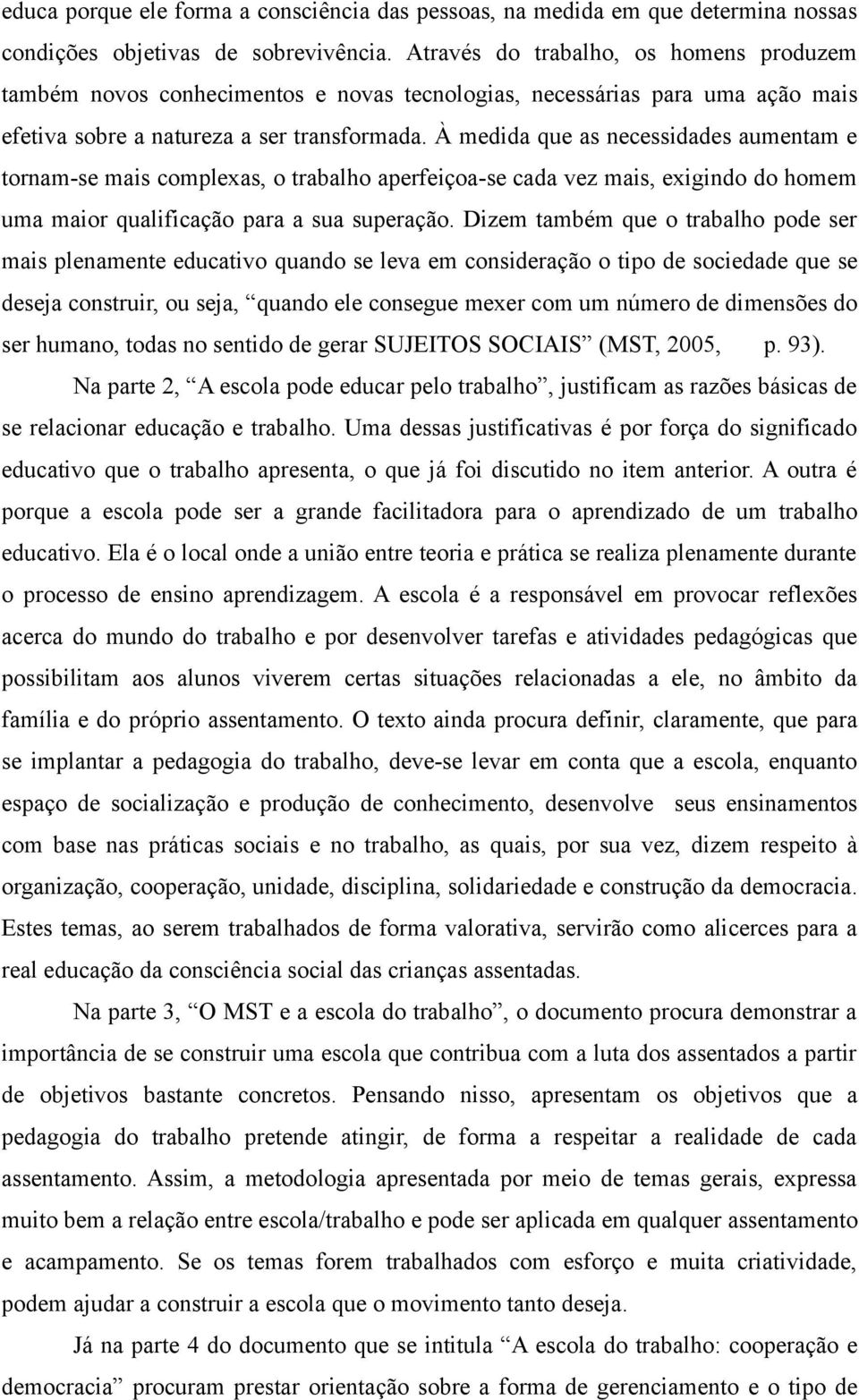 À medida que as necessidades aumentam e tornam-se mais complexas, o trabalho aperfeiçoa-se cada vez mais, exigindo do homem uma maior qualificação para a sua superação.