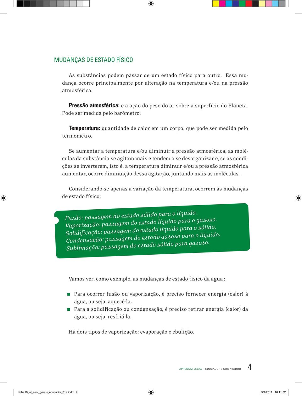 Se aumentar a temperatura e/ou diminuir a pressão atmosférica, as moléculas da substância se agitam mais e tendem a se desorganizar e, se as condições se inverterem, isto é, a temperatura diminuir