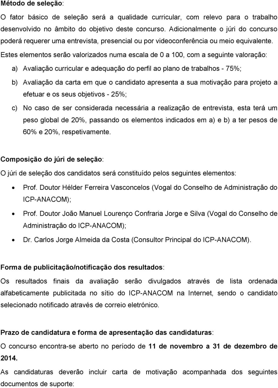 Estes elementos serão valorizados numa escala de 0 a 100, com a seguinte valoração: a) Avaliação curricular e adequação do perfil ao plano de trabalhos - 75%; b) Avaliação da carta em que o candidato