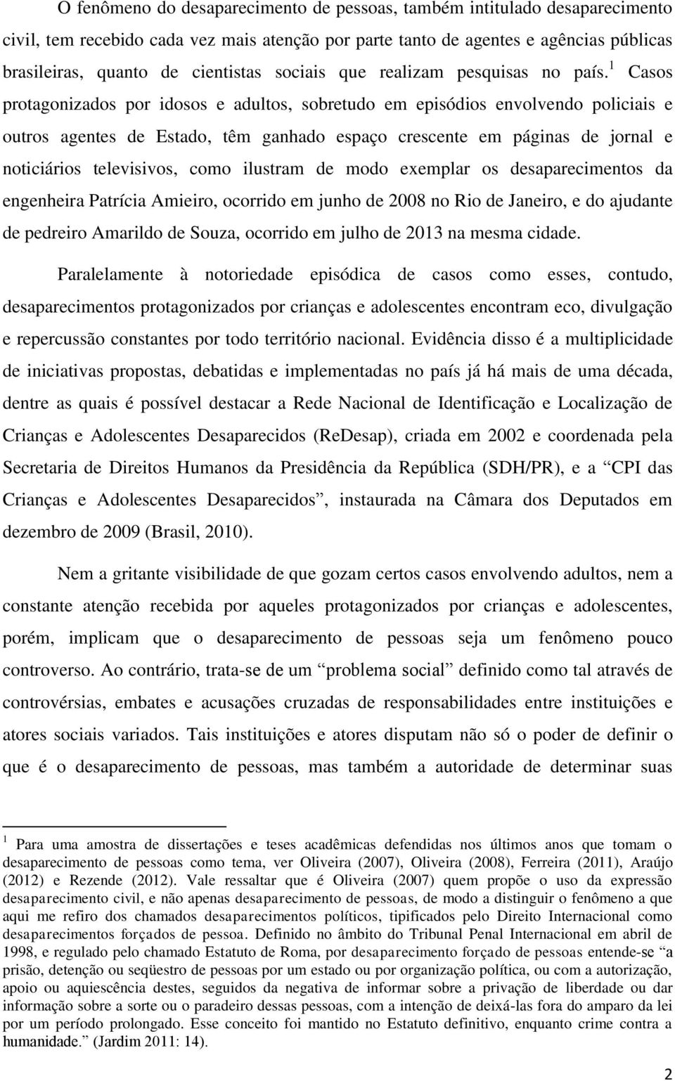 1 Casos protagonizados por idosos e adultos, sobretudo em episódios envolvendo policiais e outros agentes de Estado, têm ganhado espaço crescente em páginas de jornal e noticiários televisivos, como