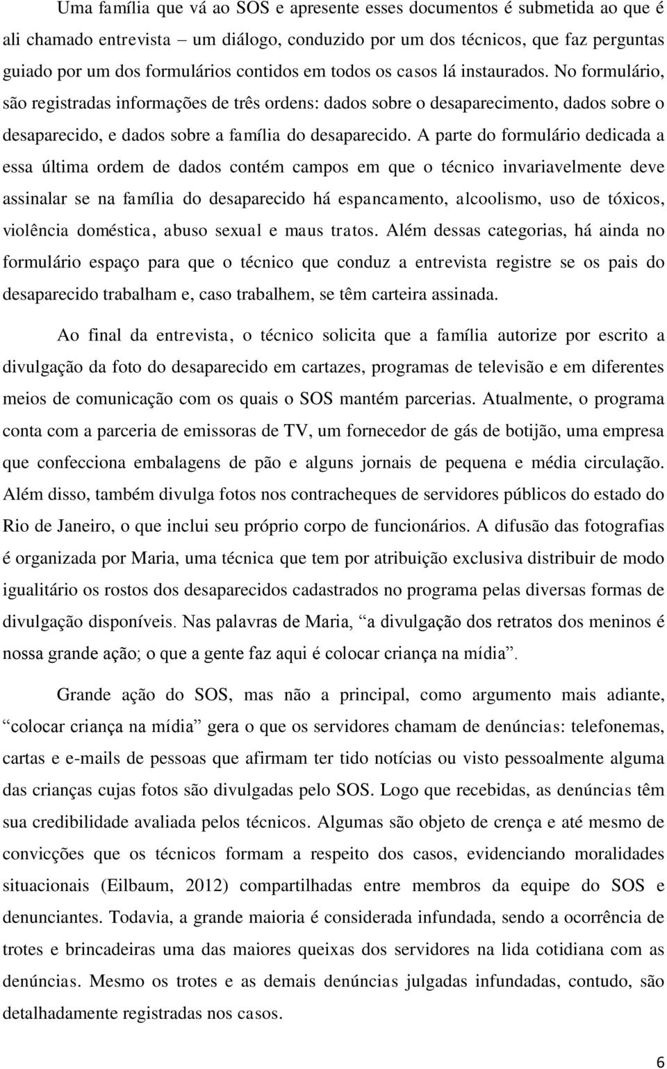 A parte do formulário dedicada a essa última ordem de dados contém campos em que o técnico invariavelmente deve assinalar se na família do desaparecido há espancamento, alcoolismo, uso de tóxicos,