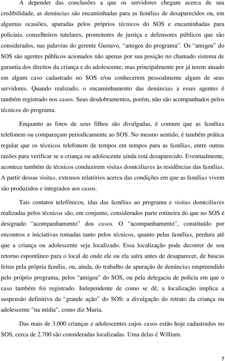 Os amigos do SOS são agentes públicos acionados não apenas por sua posição no chamado sistema de garantia dos direitos da criança e do adolescente, mas principalmente por já terem atuado em algum